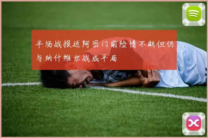 半场战报迈阿密门前险情不断但仍与纳什维尔战成平局