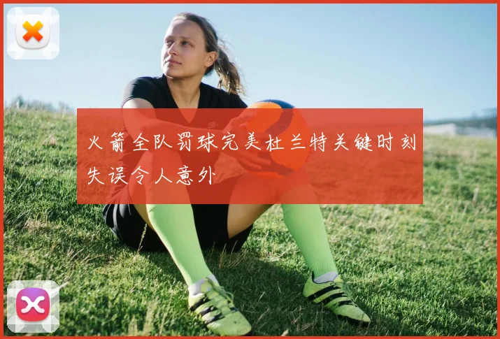 火箭全队罚球完美杜兰特关键时刻失误令人意外