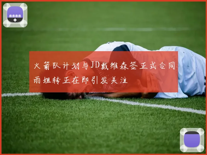 火箭队计划与JD戴维森签正式合同雨姐转正在即引发关注