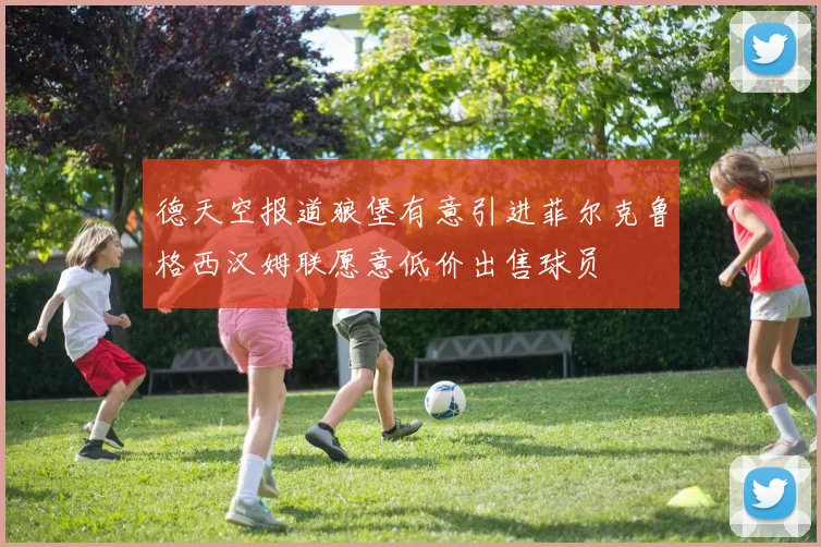 德天空报道狼堡有意引进菲尔克鲁格西汉姆联愿意低价出售球员