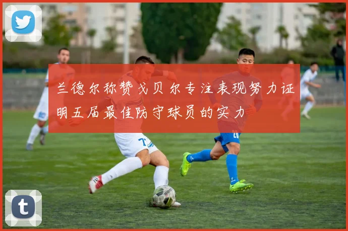 兰德尔称赞戈贝尔专注表现努力证明五届最佳防守球员的实力