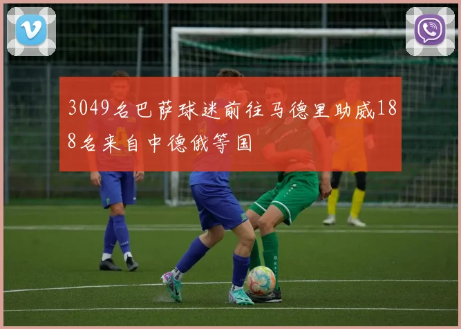 3049名巴萨球迷前往马德里助威188名来自中德俄等国