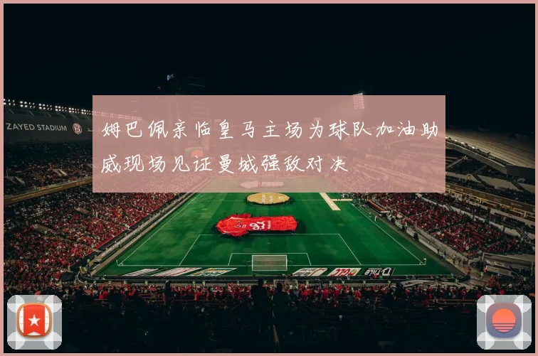 姆巴佩亲临皇马主场为球队加油助威现场见证曼城强敌对决