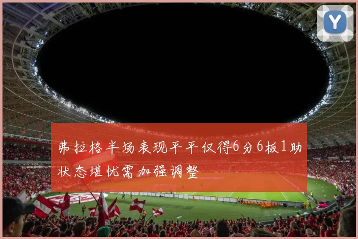 弗拉格半场表现平平仅得6分6板1助状态堪忧需加强调整