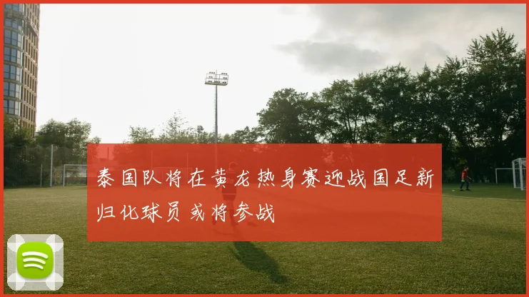 泰国队将在黄龙热身赛迎战国足新归化球员或将参战