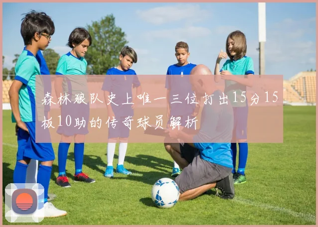 森林狼队史上唯一三位打出15分15板10助的传奇球员解析