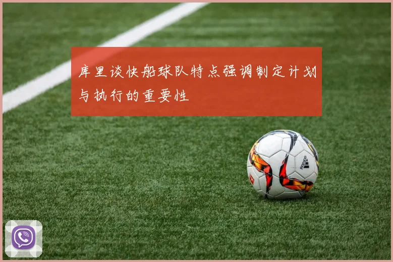 库里谈快船球队特点强调制定计划与执行的重要性