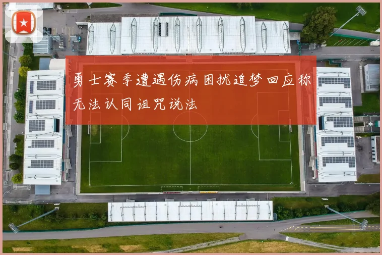 勇士赛季遭遇伤病困扰追梦回应称无法认同诅咒说法